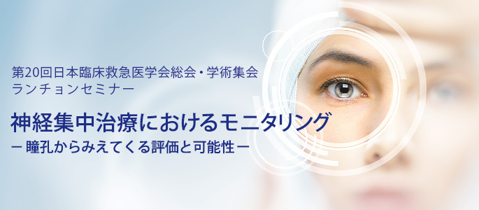 第20回日本臨床救急医学会総会・学術集会 ランチョンセミナー
「神経集中治療におけるモニタリング－瞳孔からみえてくる評価と可能性ー」